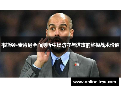 韦斯顿·麦肯尼全面剖析中场防守与进攻的终极战术价值