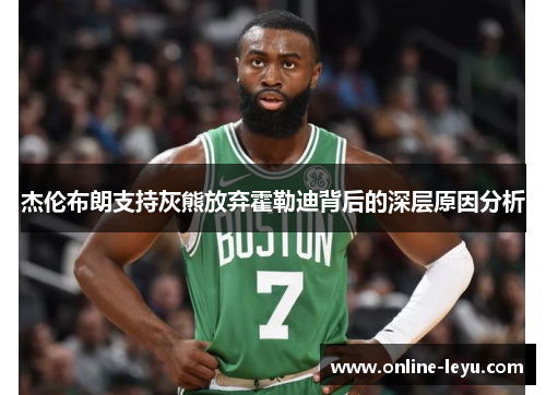 杰伦布朗支持灰熊放弃霍勒迪背后的深层原因分析