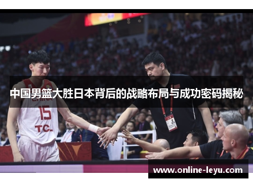 中国男篮大胜日本背后的战略布局与成功密码揭秘