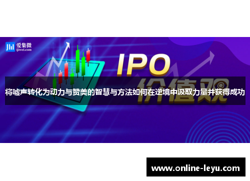 将嘘声转化为动力与赞美的智慧与方法如何在逆境中汲取力量并获得成功