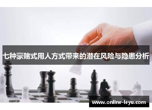 七种豪赌式用人方式带来的潜在风险与隐患分析