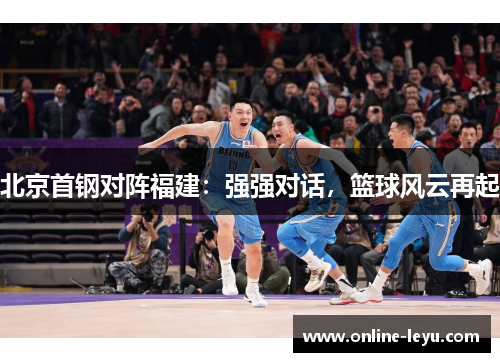 北京首钢对阵福建：强强对话，篮球风云再起