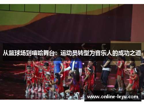从篮球场到嘻哈舞台：运动员转型为音乐人的成功之道