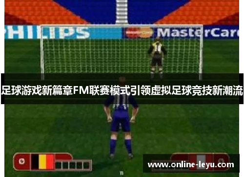 足球游戏新篇章FM联赛模式引领虚拟足球竞技新潮流