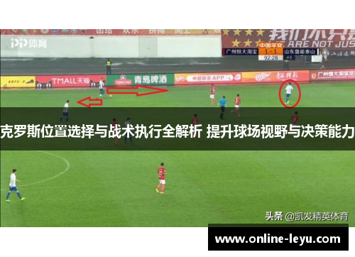 克罗斯位置选择与战术执行全解析 提升球场视野与决策能力