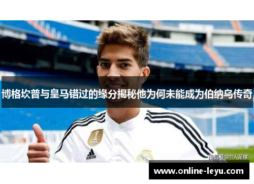 博格坎普与皇马错过的缘分揭秘他为何未能成为伯纳乌传奇 博格坎普与皇马错过的缘分揭秘他为何未能成为伯纳乌传奇