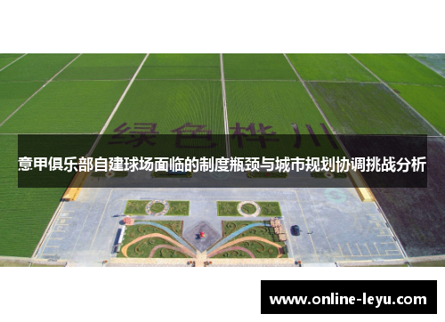 意甲俱乐部自建球场面临的制度瓶颈与城市规划协调挑战分析