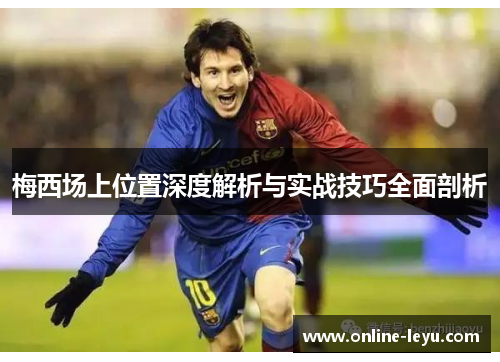 梅西场上位置深度解析与实战技巧全面剖析