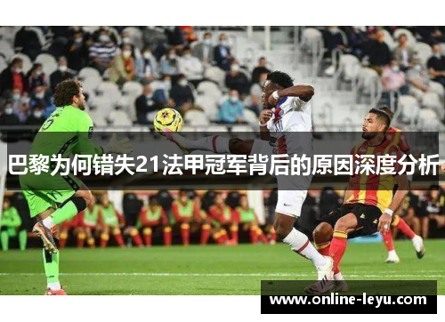 巴黎为何错失21法甲冠军背后的原因深度分析