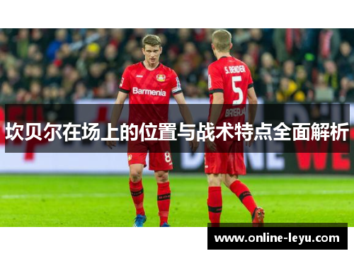 坎贝尔在场上的位置与战术特点全面解析